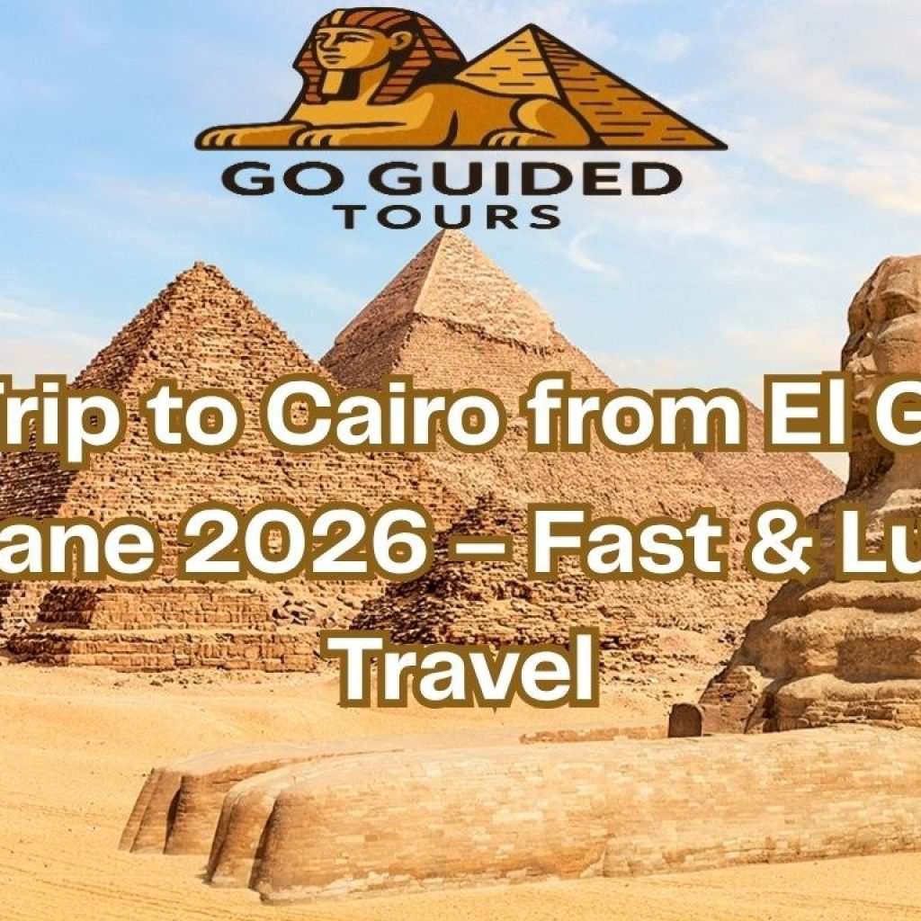 Day Trip to Cairo from El Gouna by Plane 2026 – Fast & Luxury Travel
