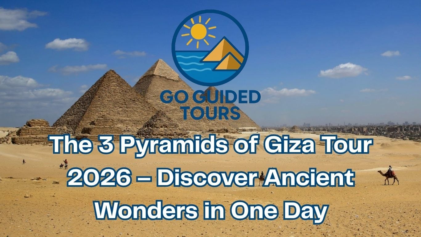 The 3 Pyramids of Giza Tour 2026 – Discover Ancient Wonders in One Day