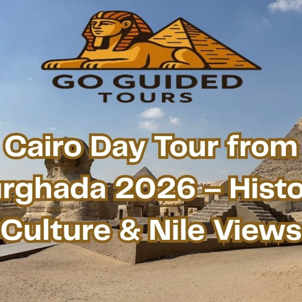 Cairo Day Tour from Hurghada 2026 – History, Culture & Nile Views