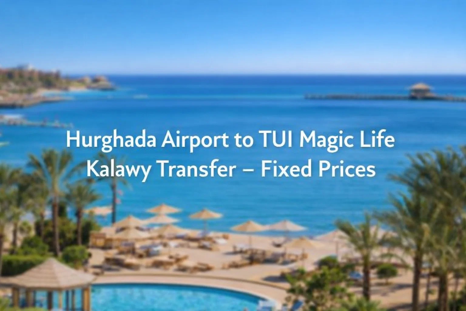 Hurghada Airport to TUI Magic Life Kalawy Transfer – Fixed Prices