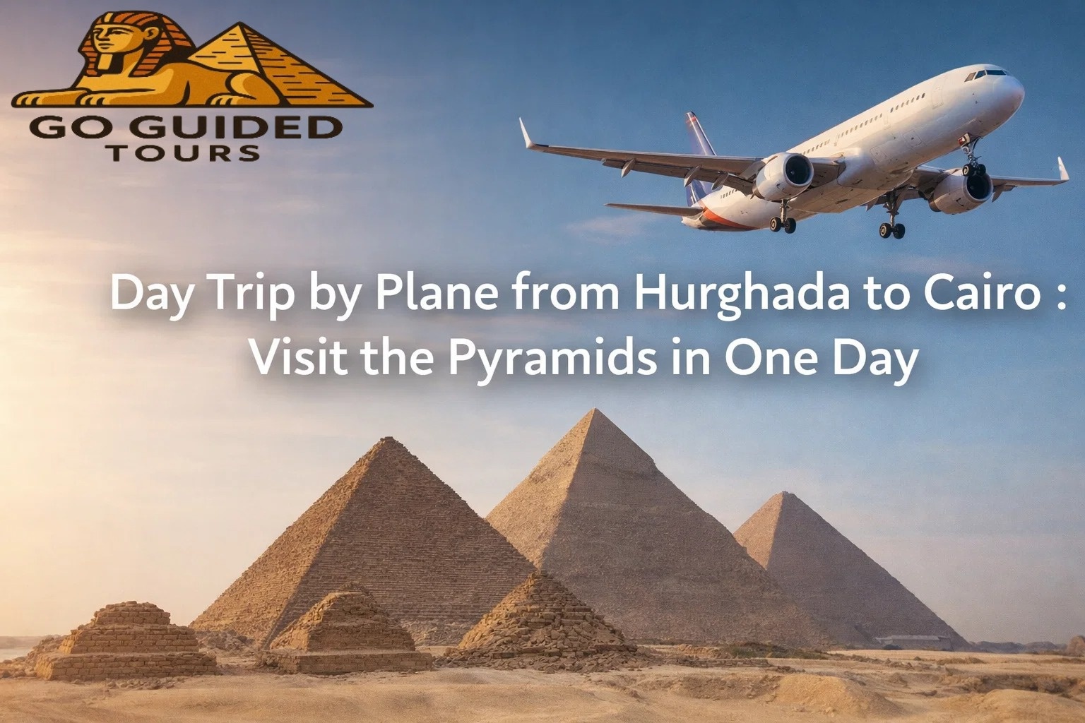 Day Trip by Plane from Hurghada to Cairo: Visit the Pyramids in One Day