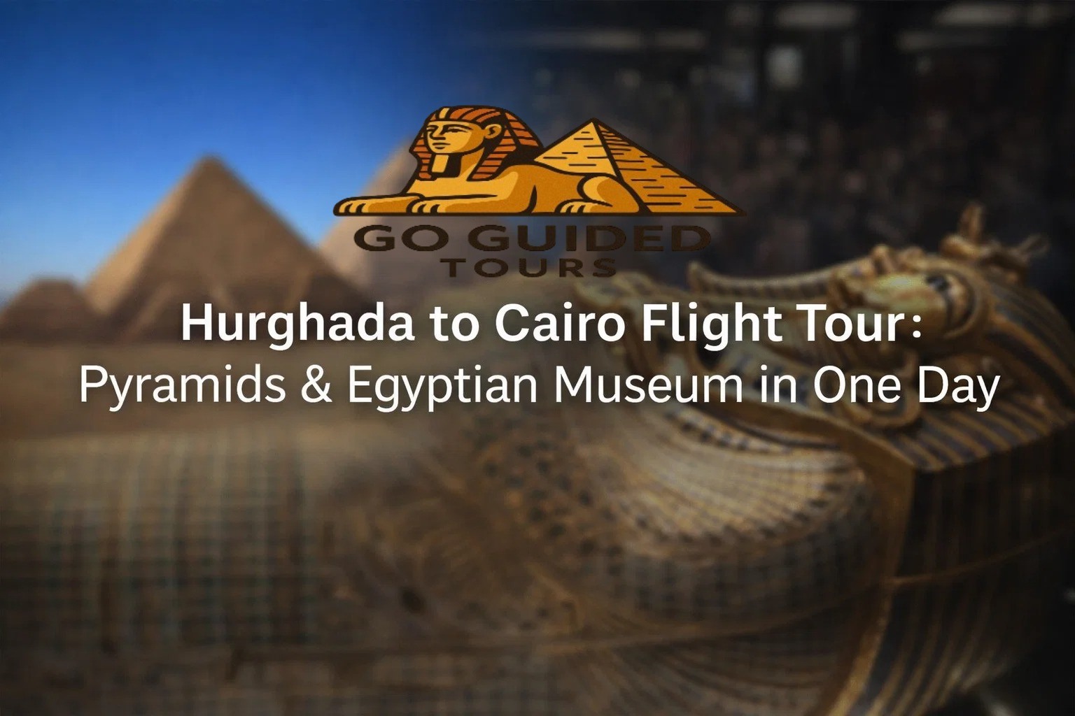 Hurghada to Cairo Flight Tour: Pyramids & Egyptian Museum in One Day